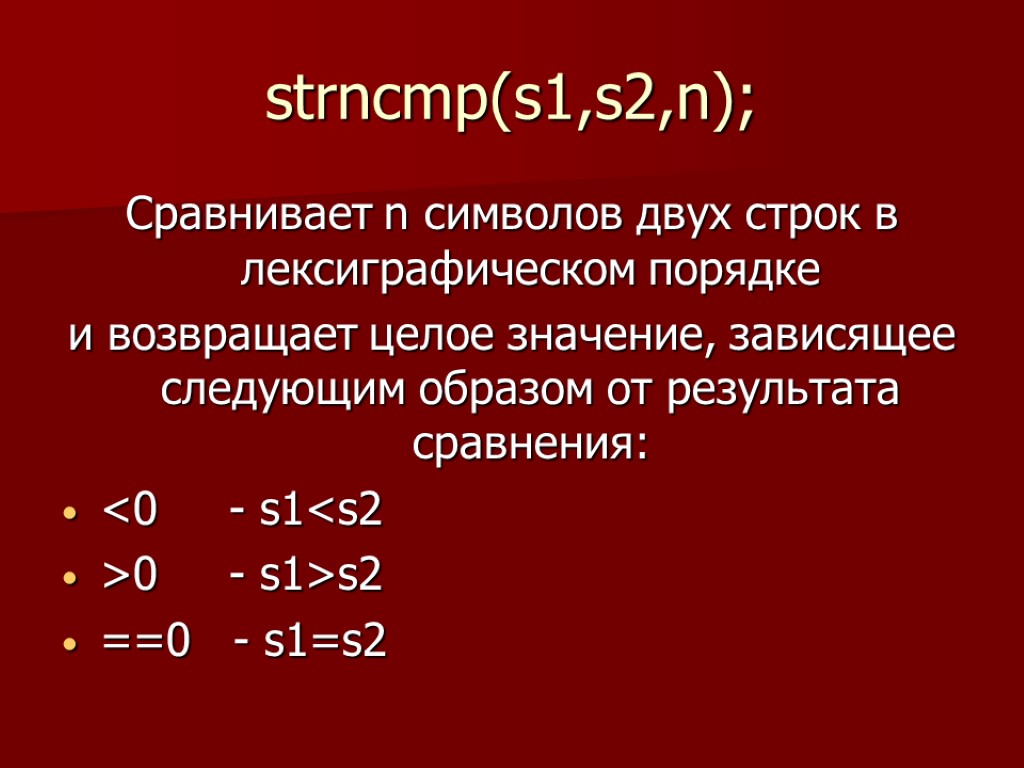 strncmp(s1,s2,n); Сравнивает n символов двух строк в лексиграфическом порядке и возвращает целое значение, зависящее